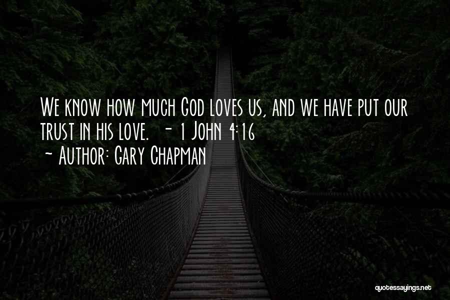 Gary Chapman Quotes: We Know How Much God Loves Us, And We Have Put Our Trust In His Love. - 1 John 4:16