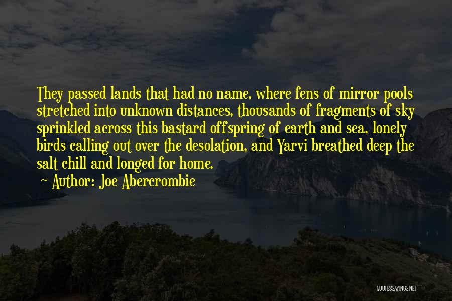 Joe Abercrombie Quotes: They Passed Lands That Had No Name, Where Fens Of Mirror Pools Stretched Into Unknown Distances, Thousands Of Fragments Of