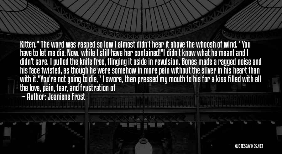 Jeaniene Frost Quotes: Kitten. The Word Was Rasped So Low I Almost Didn't Hear It Above The Whoosh Of Wind. You Have To