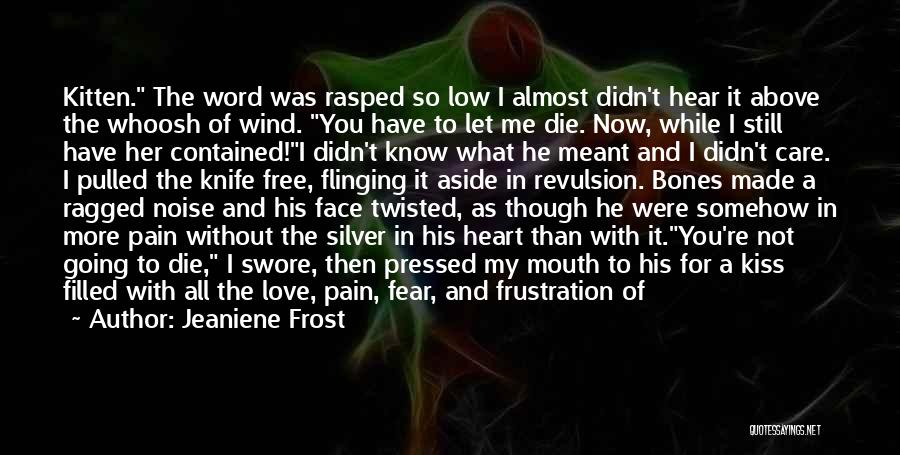 Jeaniene Frost Quotes: Kitten. The Word Was Rasped So Low I Almost Didn't Hear It Above The Whoosh Of Wind. You Have To
