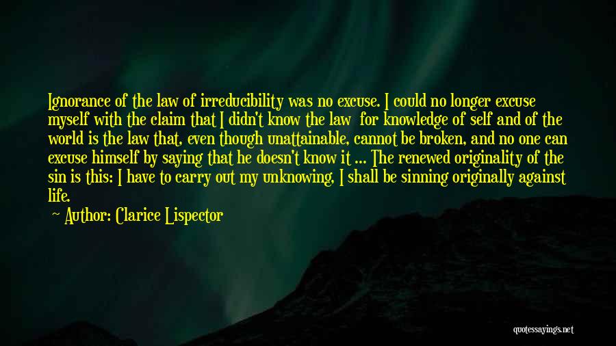 Clarice Lispector Quotes: Ignorance Of The Law Of Irreducibility Was No Excuse. I Could No Longer Excuse Myself With The Claim That I