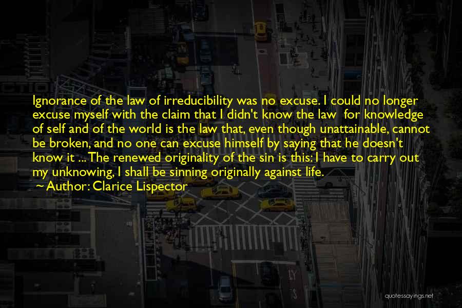Clarice Lispector Quotes: Ignorance Of The Law Of Irreducibility Was No Excuse. I Could No Longer Excuse Myself With The Claim That I