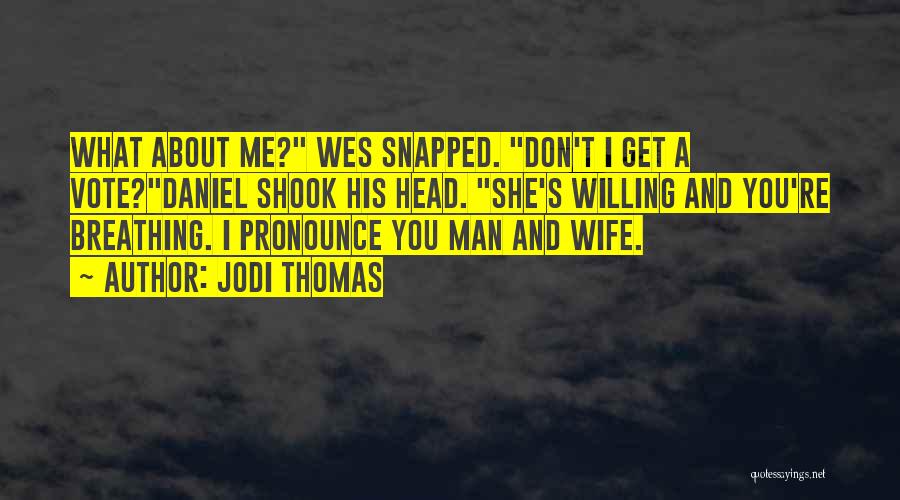 Jodi Thomas Quotes: What About Me? Wes Snapped. Don't I Get A Vote?daniel Shook His Head. She's Willing And You're Breathing. I Pronounce