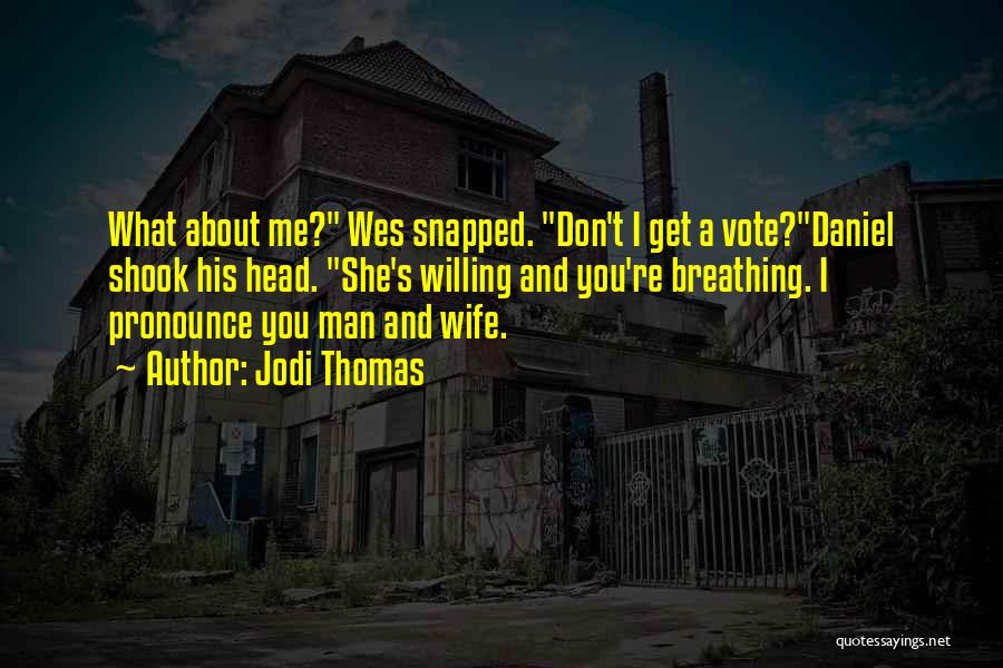 Jodi Thomas Quotes: What About Me? Wes Snapped. Don't I Get A Vote?daniel Shook His Head. She's Willing And You're Breathing. I Pronounce
