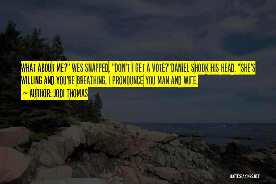 Jodi Thomas Quotes: What About Me? Wes Snapped. Don't I Get A Vote?daniel Shook His Head. She's Willing And You're Breathing. I Pronounce