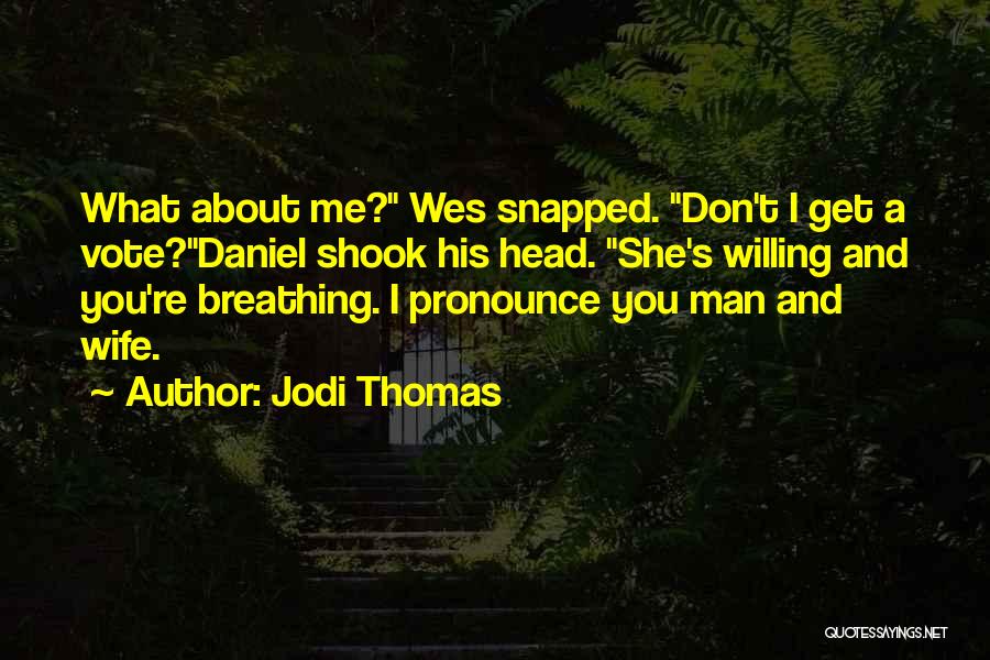 Jodi Thomas Quotes: What About Me? Wes Snapped. Don't I Get A Vote?daniel Shook His Head. She's Willing And You're Breathing. I Pronounce
