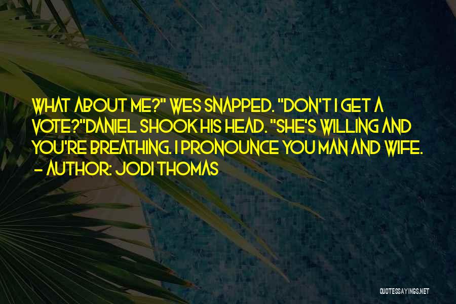 Jodi Thomas Quotes: What About Me? Wes Snapped. Don't I Get A Vote?daniel Shook His Head. She's Willing And You're Breathing. I Pronounce