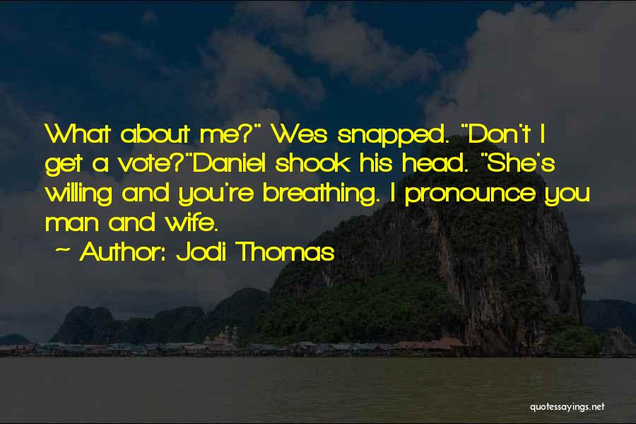 Jodi Thomas Quotes: What About Me? Wes Snapped. Don't I Get A Vote?daniel Shook His Head. She's Willing And You're Breathing. I Pronounce