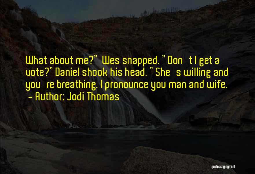 Jodi Thomas Quotes: What About Me? Wes Snapped. Don't I Get A Vote?daniel Shook His Head. She's Willing And You're Breathing. I Pronounce