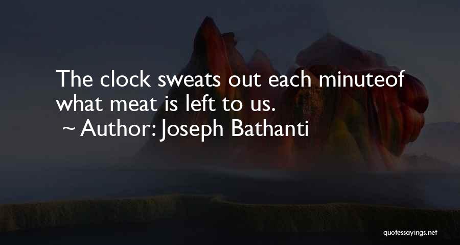 Joseph Bathanti Quotes: The Clock Sweats Out Each Minuteof What Meat Is Left To Us.