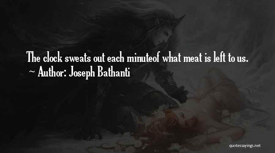 Joseph Bathanti Quotes: The Clock Sweats Out Each Minuteof What Meat Is Left To Us.