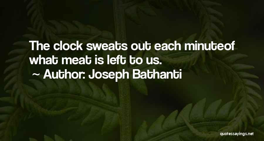 Joseph Bathanti Quotes: The Clock Sweats Out Each Minuteof What Meat Is Left To Us.