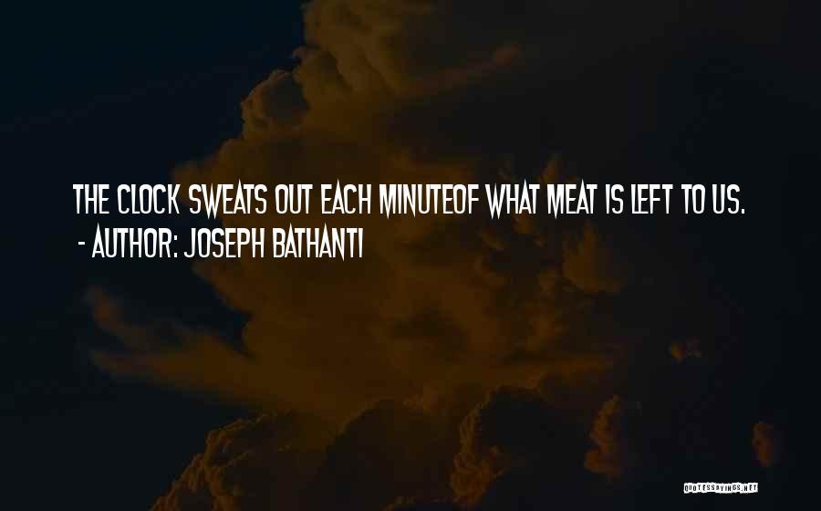 Joseph Bathanti Quotes: The Clock Sweats Out Each Minuteof What Meat Is Left To Us.