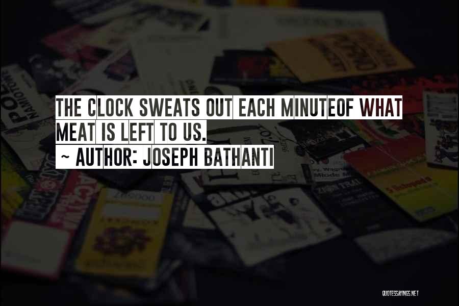 Joseph Bathanti Quotes: The Clock Sweats Out Each Minuteof What Meat Is Left To Us.