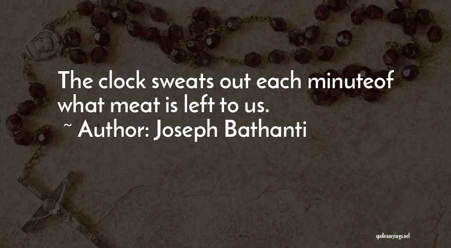 Joseph Bathanti Quotes: The Clock Sweats Out Each Minuteof What Meat Is Left To Us.