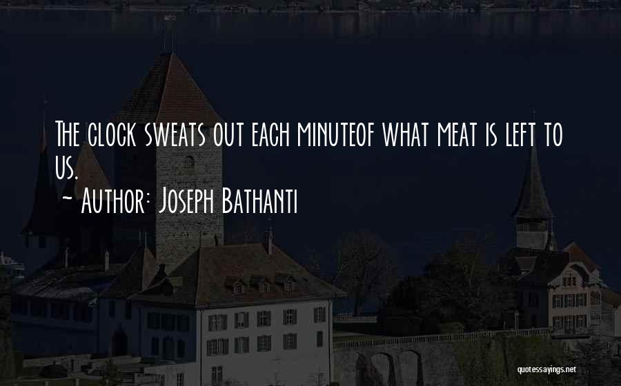 Joseph Bathanti Quotes: The Clock Sweats Out Each Minuteof What Meat Is Left To Us.