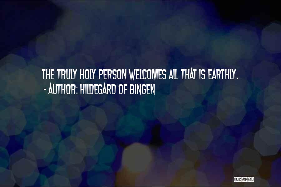 Hildegard Of Bingen Quotes: The Truly Holy Person Welcomes All That Is Earthly.