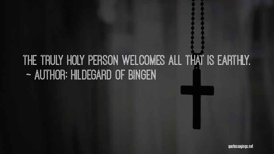 Hildegard Of Bingen Quotes: The Truly Holy Person Welcomes All That Is Earthly.