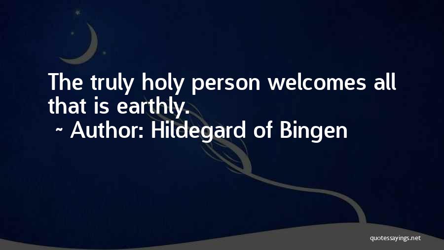 Hildegard Of Bingen Quotes: The Truly Holy Person Welcomes All That Is Earthly.