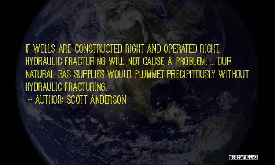 Scott Anderson Quotes: If Wells Are Constructed Right And Operated Right, Hydraulic Fracturing Will Not Cause A Problem. ... Our Natural Gas Supplies