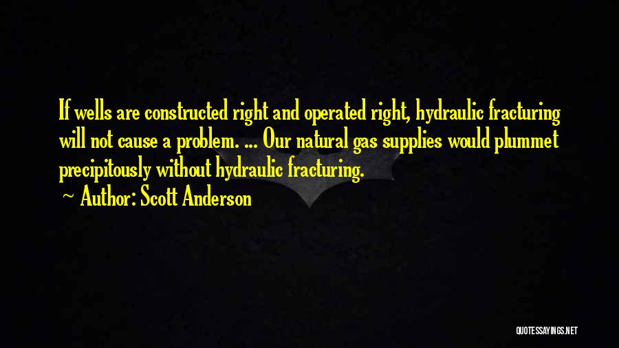 Scott Anderson Quotes: If Wells Are Constructed Right And Operated Right, Hydraulic Fracturing Will Not Cause A Problem. ... Our Natural Gas Supplies