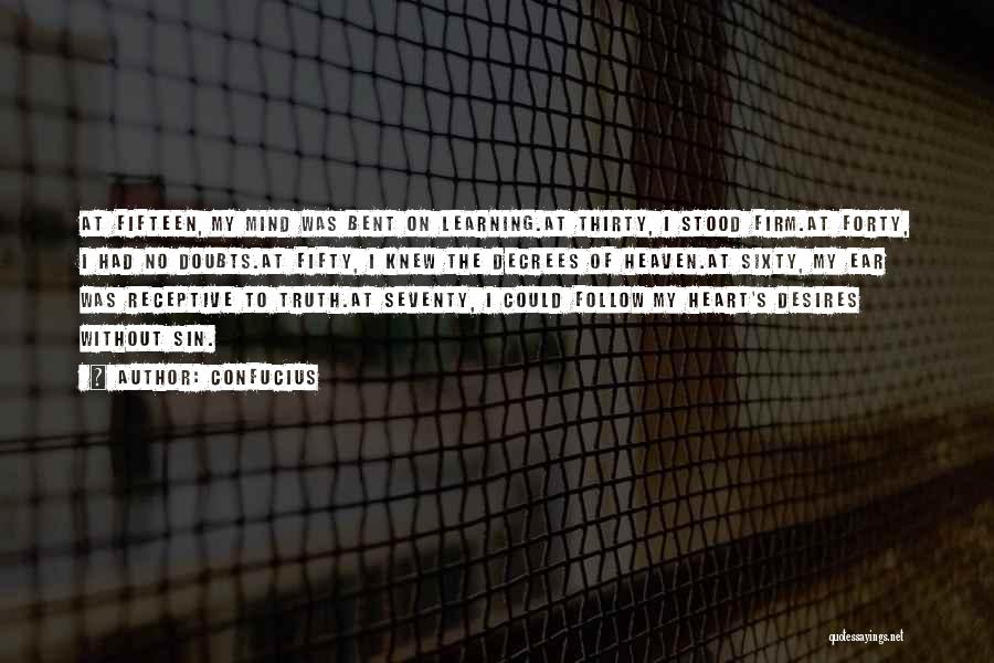 Confucius Quotes: At Fifteen, My Mind Was Bent On Learning.at Thirty, I Stood Firm.at Forty, I Had No Doubts.at Fifty, I Knew