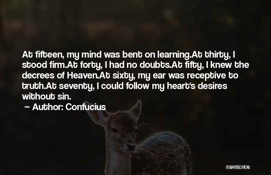 Confucius Quotes: At Fifteen, My Mind Was Bent On Learning.at Thirty, I Stood Firm.at Forty, I Had No Doubts.at Fifty, I Knew