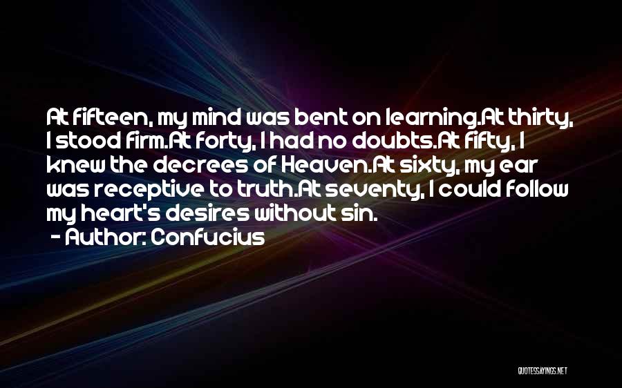 Confucius Quotes: At Fifteen, My Mind Was Bent On Learning.at Thirty, I Stood Firm.at Forty, I Had No Doubts.at Fifty, I Knew
