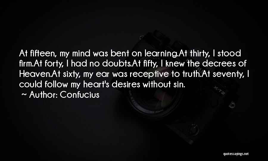 Confucius Quotes: At Fifteen, My Mind Was Bent On Learning.at Thirty, I Stood Firm.at Forty, I Had No Doubts.at Fifty, I Knew
