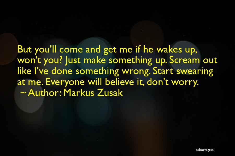 Markus Zusak Quotes: But You'll Come And Get Me If He Wakes Up, Won't You? Just Make Something Up. Scream Out Like I've