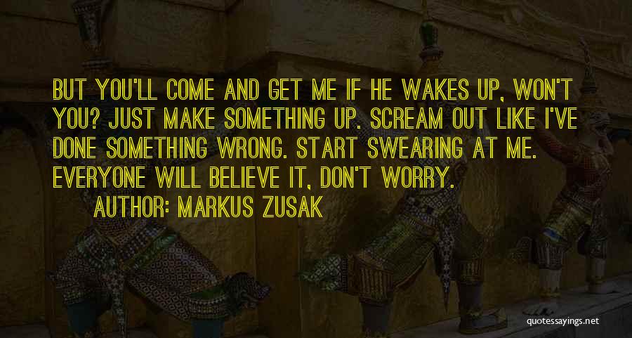 Markus Zusak Quotes: But You'll Come And Get Me If He Wakes Up, Won't You? Just Make Something Up. Scream Out Like I've