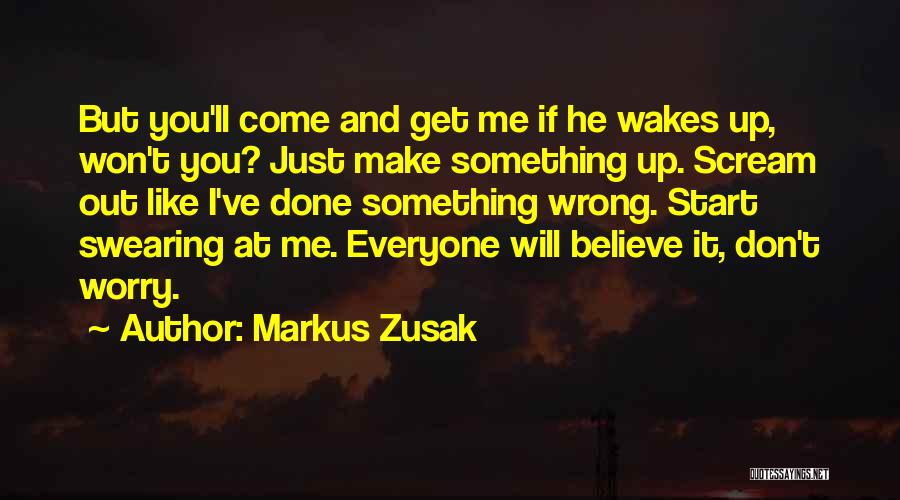 Markus Zusak Quotes: But You'll Come And Get Me If He Wakes Up, Won't You? Just Make Something Up. Scream Out Like I've