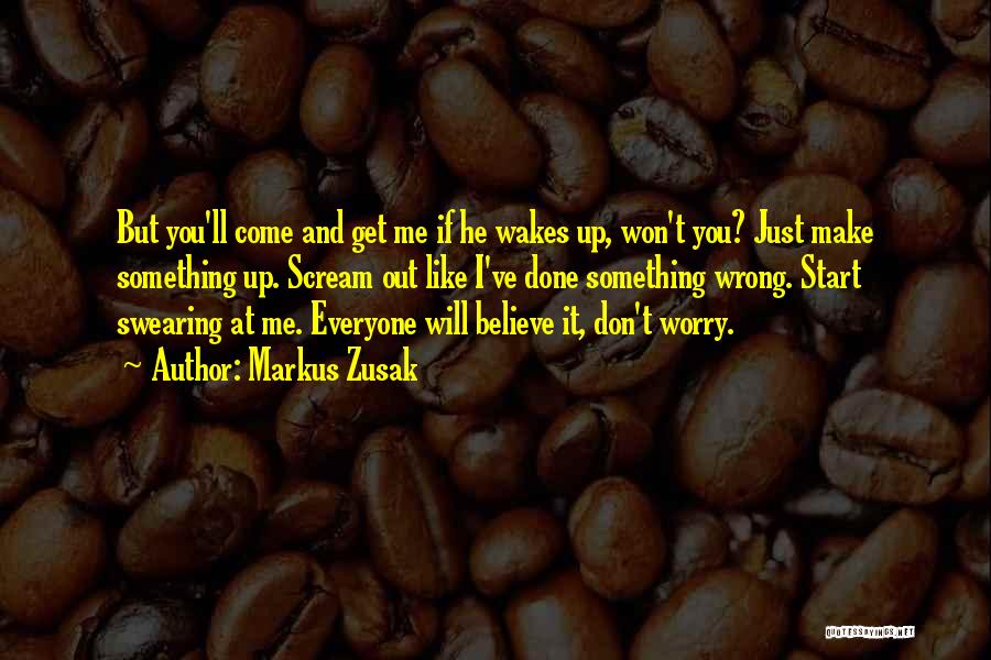 Markus Zusak Quotes: But You'll Come And Get Me If He Wakes Up, Won't You? Just Make Something Up. Scream Out Like I've