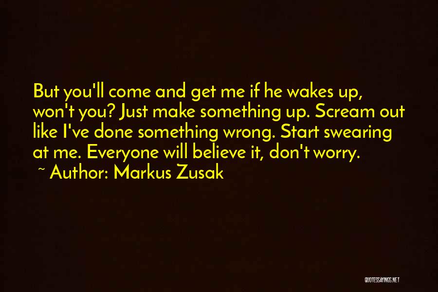 Markus Zusak Quotes: But You'll Come And Get Me If He Wakes Up, Won't You? Just Make Something Up. Scream Out Like I've