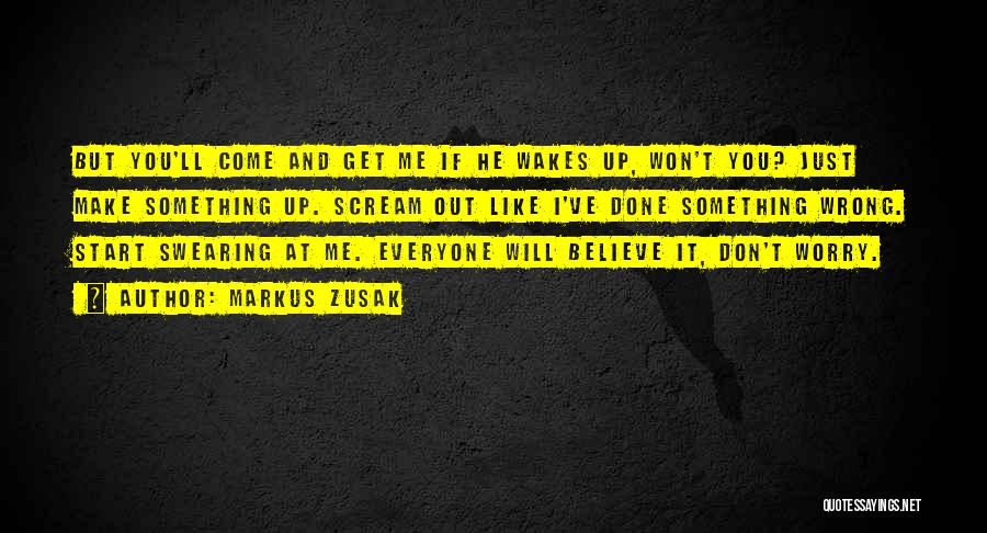 Markus Zusak Quotes: But You'll Come And Get Me If He Wakes Up, Won't You? Just Make Something Up. Scream Out Like I've