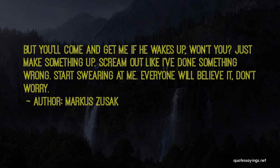 Markus Zusak Quotes: But You'll Come And Get Me If He Wakes Up, Won't You? Just Make Something Up. Scream Out Like I've