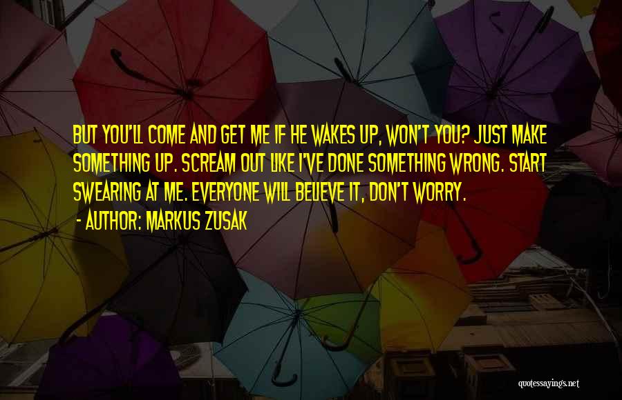 Markus Zusak Quotes: But You'll Come And Get Me If He Wakes Up, Won't You? Just Make Something Up. Scream Out Like I've