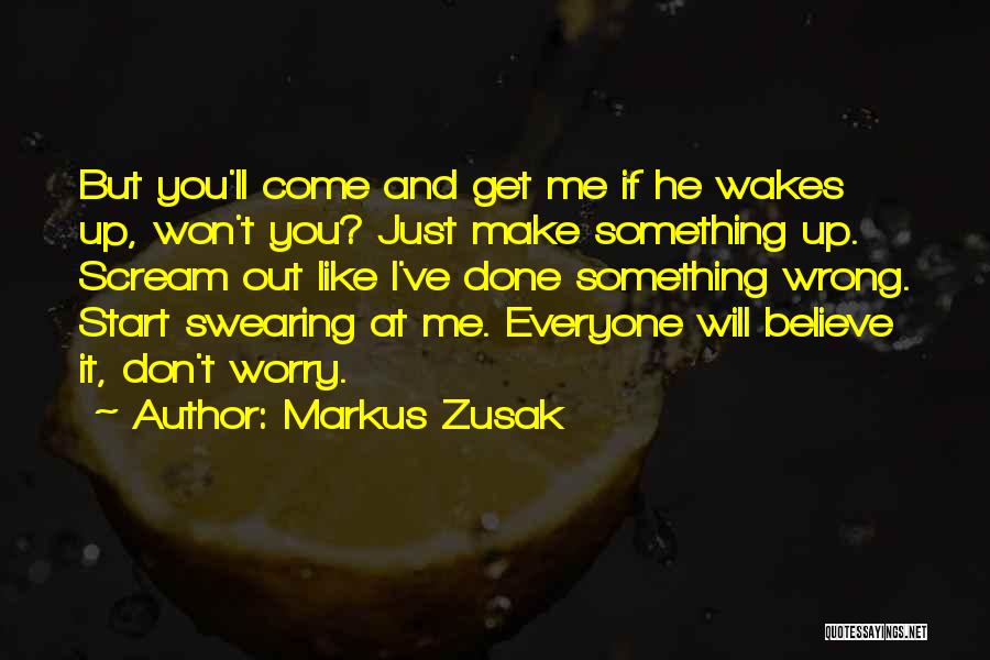 Markus Zusak Quotes: But You'll Come And Get Me If He Wakes Up, Won't You? Just Make Something Up. Scream Out Like I've