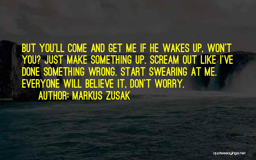 Markus Zusak Quotes: But You'll Come And Get Me If He Wakes Up, Won't You? Just Make Something Up. Scream Out Like I've