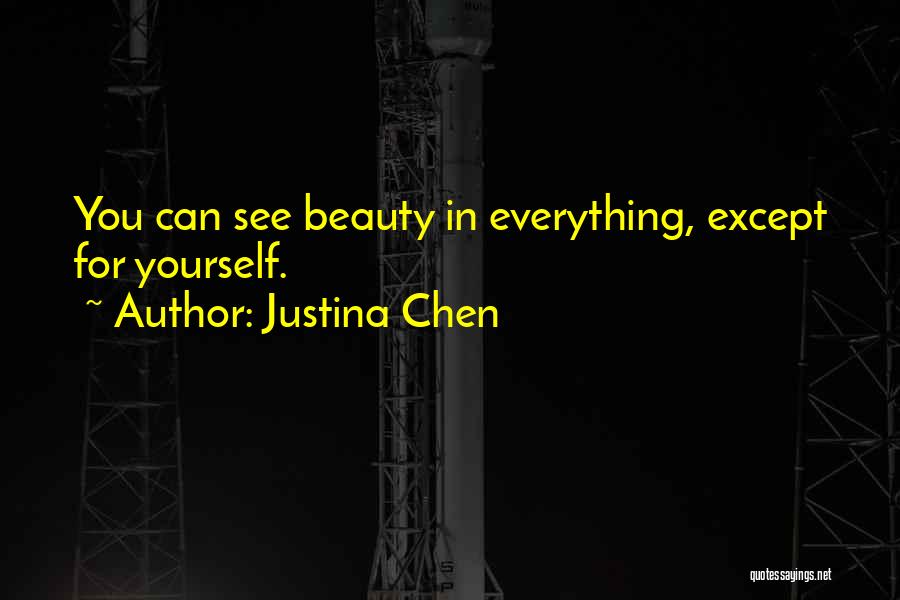 Justina Chen Quotes: You Can See Beauty In Everything, Except For Yourself.