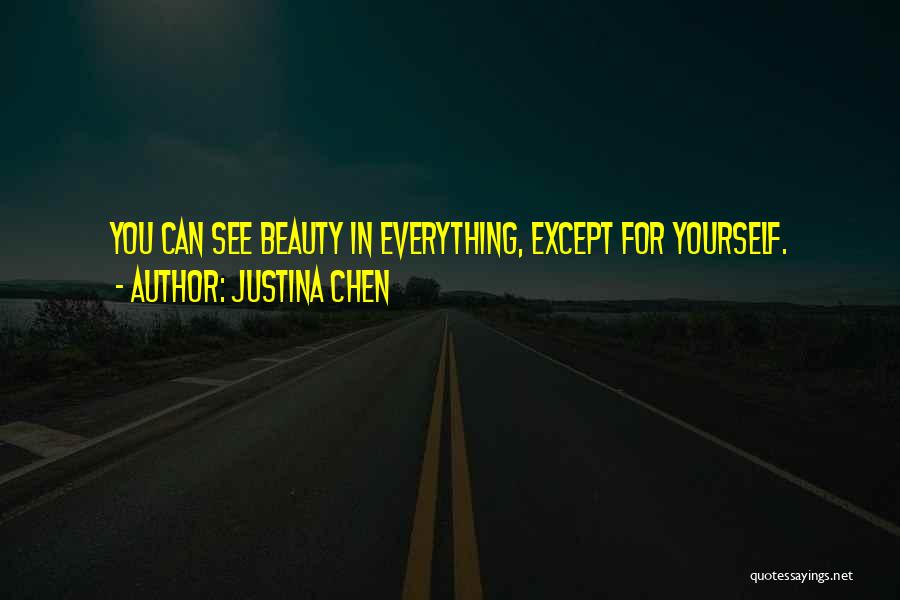 Justina Chen Quotes: You Can See Beauty In Everything, Except For Yourself.
