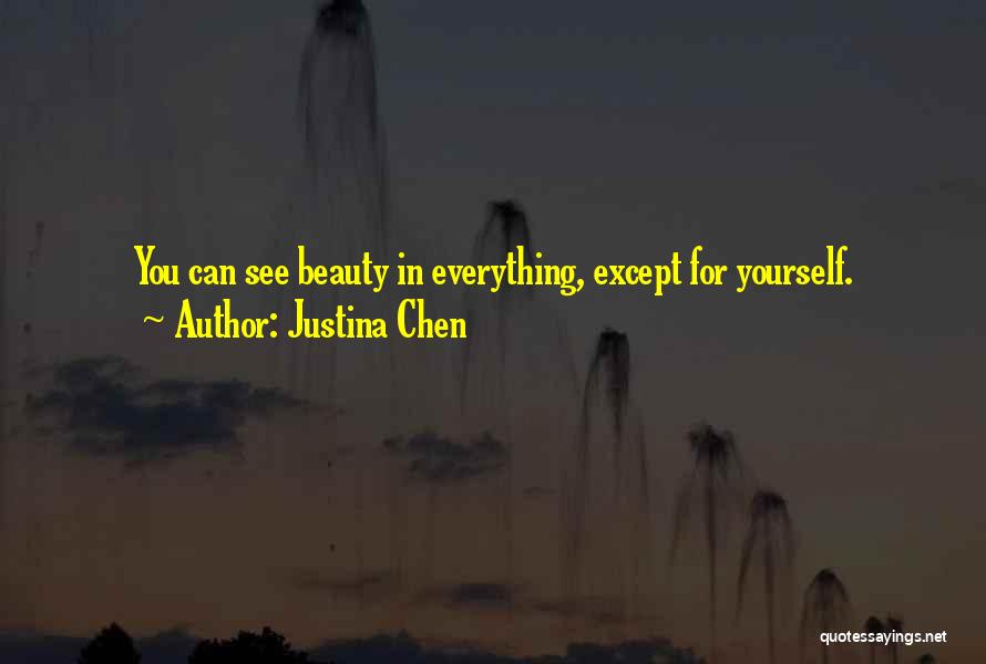 Justina Chen Quotes: You Can See Beauty In Everything, Except For Yourself.