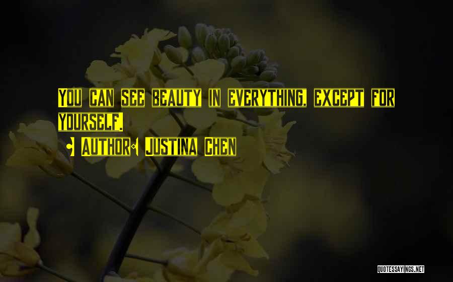 Justina Chen Quotes: You Can See Beauty In Everything, Except For Yourself.