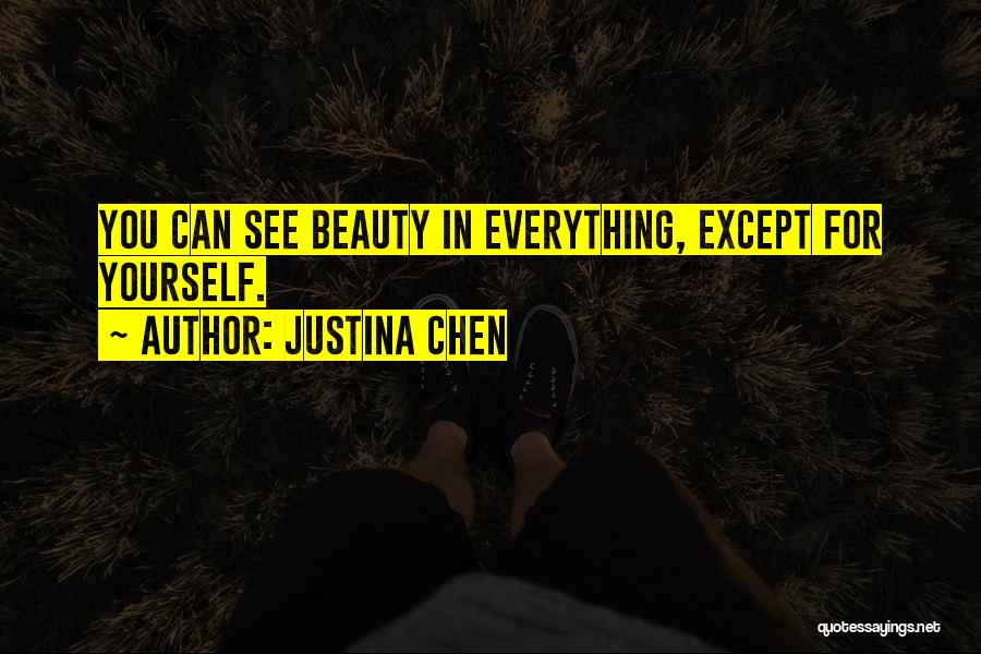 Justina Chen Quotes: You Can See Beauty In Everything, Except For Yourself.