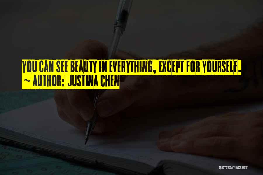 Justina Chen Quotes: You Can See Beauty In Everything, Except For Yourself.