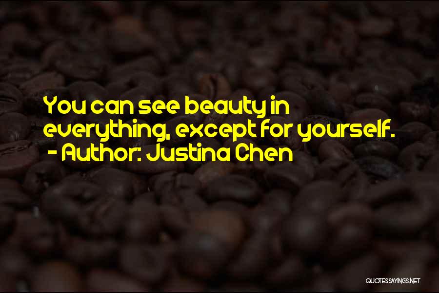 Justina Chen Quotes: You Can See Beauty In Everything, Except For Yourself.