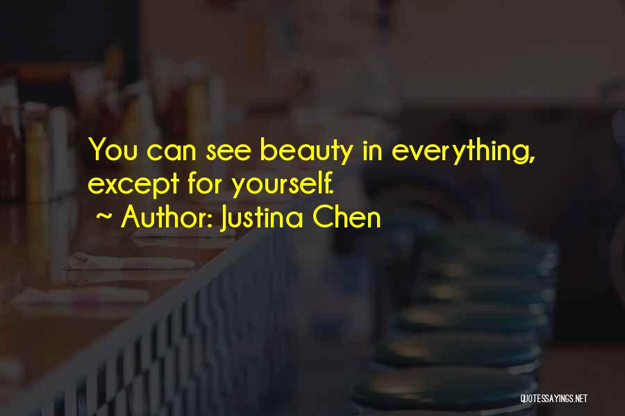 Justina Chen Quotes: You Can See Beauty In Everything, Except For Yourself.