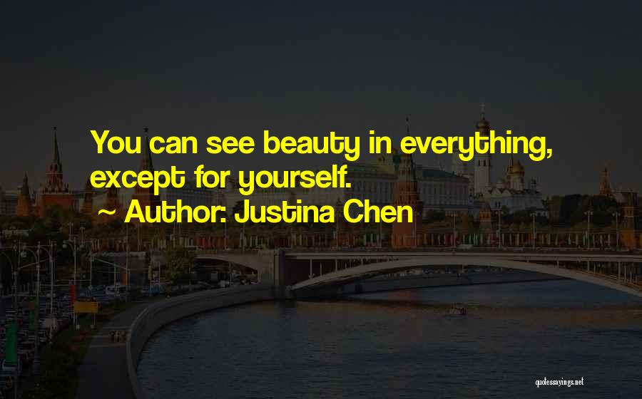 Justina Chen Quotes: You Can See Beauty In Everything, Except For Yourself.