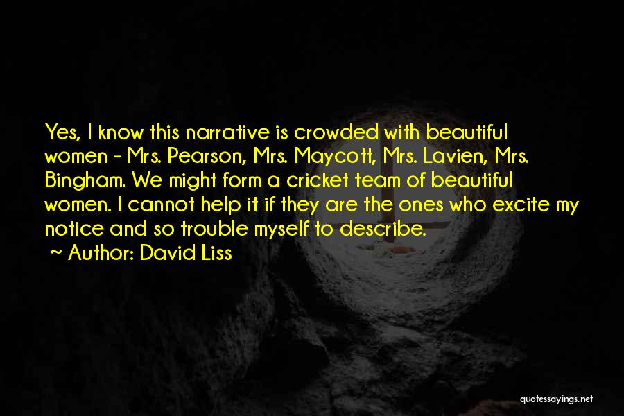 David Liss Quotes: Yes, I Know This Narrative Is Crowded With Beautiful Women - Mrs. Pearson, Mrs. Maycott, Mrs. Lavien, Mrs. Bingham. We