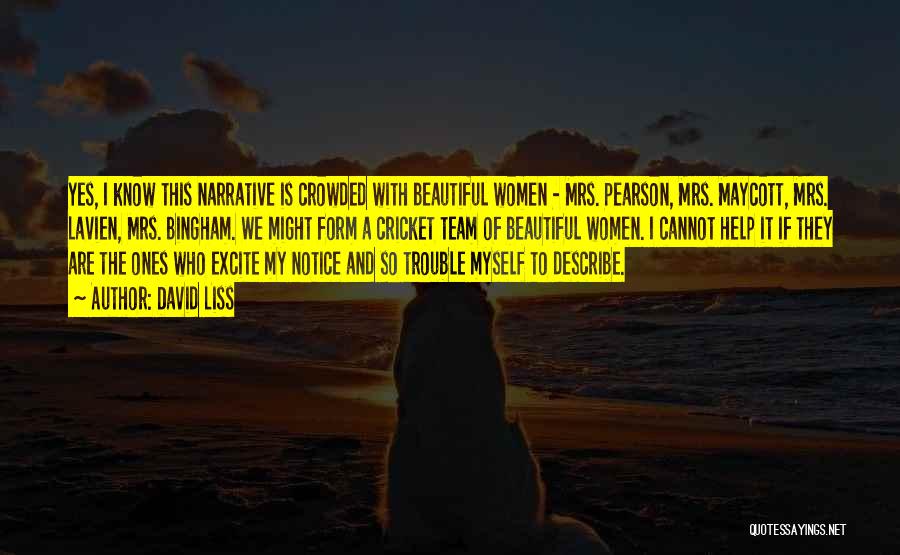 David Liss Quotes: Yes, I Know This Narrative Is Crowded With Beautiful Women - Mrs. Pearson, Mrs. Maycott, Mrs. Lavien, Mrs. Bingham. We